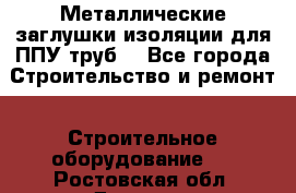 Металлические заглушки изоляции для ППУ труб. - Все города Строительство и ремонт » Строительное оборудование   . Ростовская обл.,Донецк г.